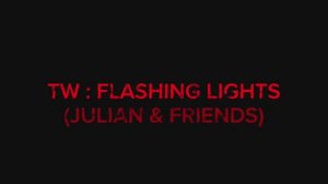 TW : Flashing Lights (Julian & friends)