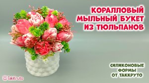 Мыльный букет из коралловых тюльпанов - Букеты из мыла своими руками - Мыловарение ТакКруто