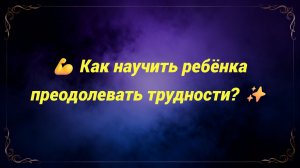 💪 Как научить ребёнка преодолевать трудности? ✨