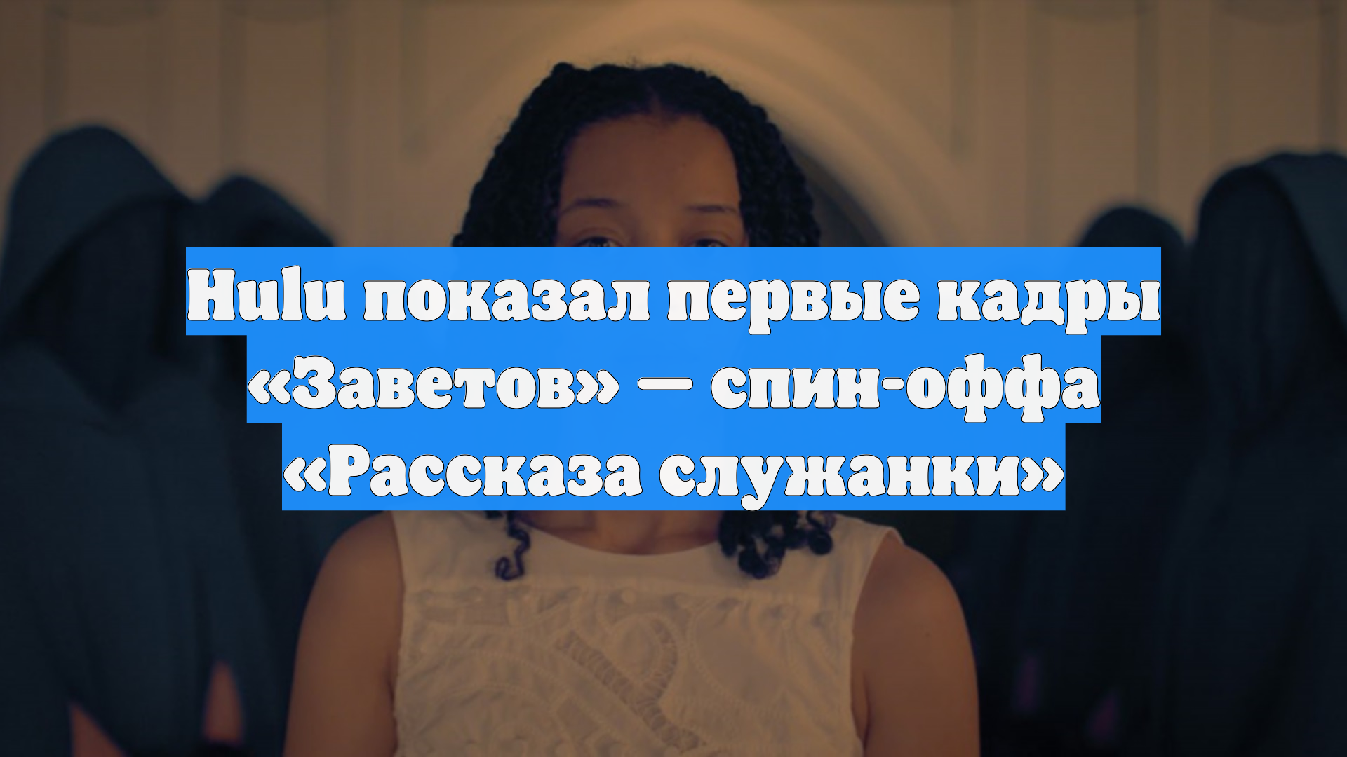 Hulu показал первые кадры «Заветов» — спин-оффа «Рассказа служанки»