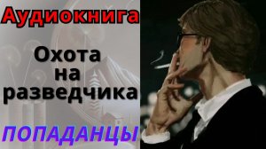ПОПАДАНЦЫ Аудиокнига Охота на разведчика 5 Книга