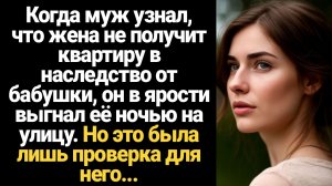 ИСТОРИЯ ИЗ ЖИЗНИ/Когда муж узнал, что жена не получит квартиру в наследство от бабушки, то выгнал её