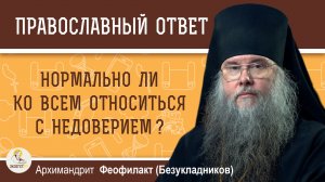 Нормально ли ко всем относиться с недоверием ?   Архимандрит Феофилакт (Безукладников)