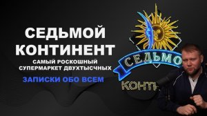 Подкаст Записки обо всем. Куда пропал «Седьмой Континент»? Самый роскошный супермаркет двухтысяных.