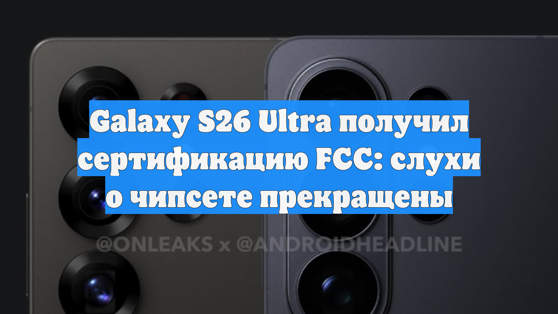 Galaxy S26 Ultra получил сертификацию FCC: слухи о чипсете прекращены