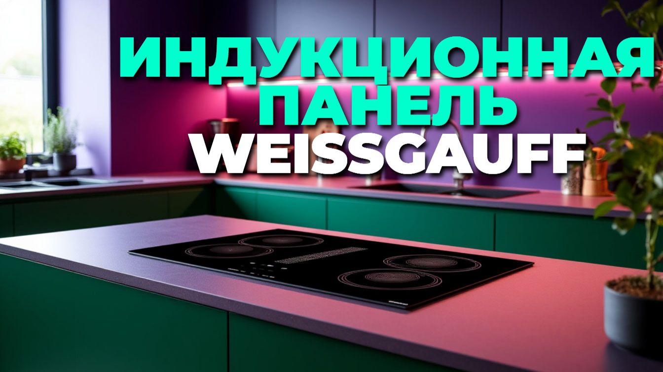 Тест и отзыв: Weissgauff HI 640 BSCM индукционная варочная панель смотреть онлайн