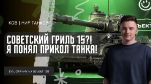 EviL GrannY ★ СОВЕТСКИЙ ГРИЛЬ 15?! ОБЪЕКТ 120 "ТАРАН" Я ОДИН ПОНЯЛ ПРИКОЛ ЭТОГО ТАНКА?