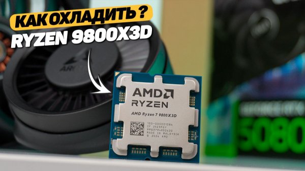 Я ТОЧНО ЗНАЮ, КАК ОХЛАДИТЬ RYZEN 7 9800X3D
