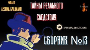 Тайны Реального Следствия: СБОРНИК №13. Чит. Леонид Блудилин