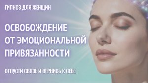 Освобождение от эмоциональной привязанности | Гипноз для женщин