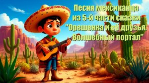 "Песня мексиканца" из 5-й части сказки Андрея и Людмилы Соболевых: "Орешенка - Волшебный портал".