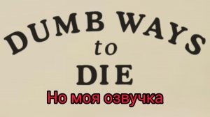 Dumb Ways to Die с моей озвучкой
