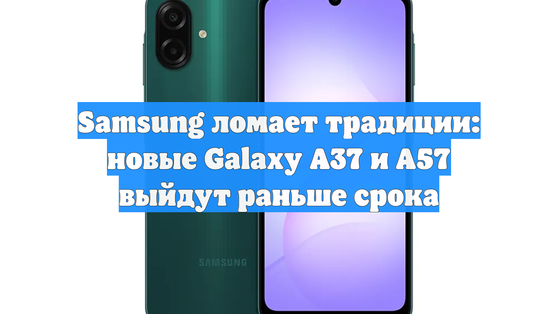 Samsung ломает традиции: новые Galaxy A37 и A57 выйдут раньше срока