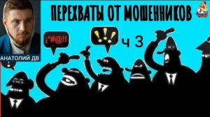 Анатолий ДВ. ПЕРЕХВАТЫ ОТ МОШЕННИКОВ ч 3