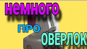 Оверлок. Функции, заправка, регулировка. Немного обо всём.