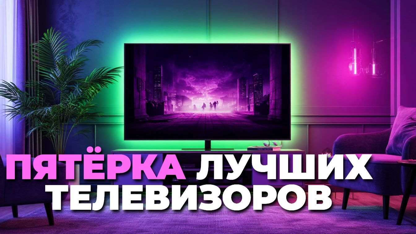 Лучшие телевизоры 2025: ТОП-5 моделей с поддержкой 4K и HDR смотреть онлайн
