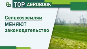 Сельхозземлям меняют законодательство | TOP Agrobook: обзор аграрных новостей