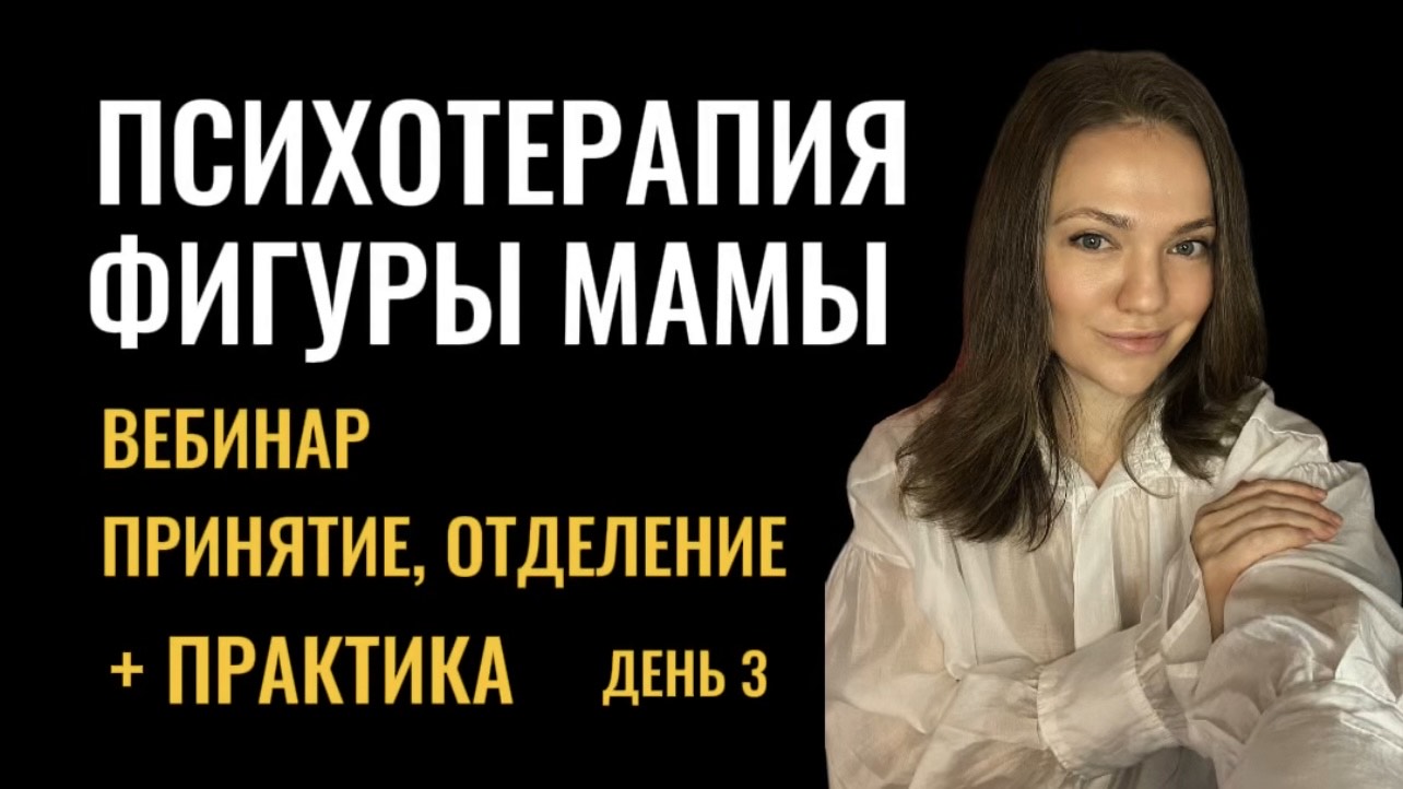 ВЕБИНАР «ПСИХОТЕРАПИЯ ФИГУРЫ МАМЫ - принятие, отделение» + практика - день 3 #терапевтическаягруппа смотреть онлайн