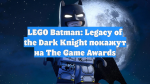 LEGO Batman: Legacy of the Dark Knight покажут на The Game Awards