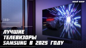 Топ-5 телевизоров Samsung 2025 — лучшие модели этого года 📺