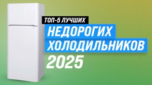 ТОП–5 бюджетных холодильников для дома 2025 года: Рейтинг недорогих холодильников