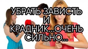 УБРАТЬ ЗАВИСТЬ И КРАДНИК..ОЧЕНЬ СИЛЬНО...ДЛЯ ВСЕХ...