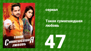 Такая сумасшедшая любовь 47 серия (сериал, 2017)