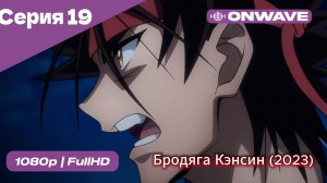Бродяга Кэнсин (2023) - 19 Серия  [OnWave]