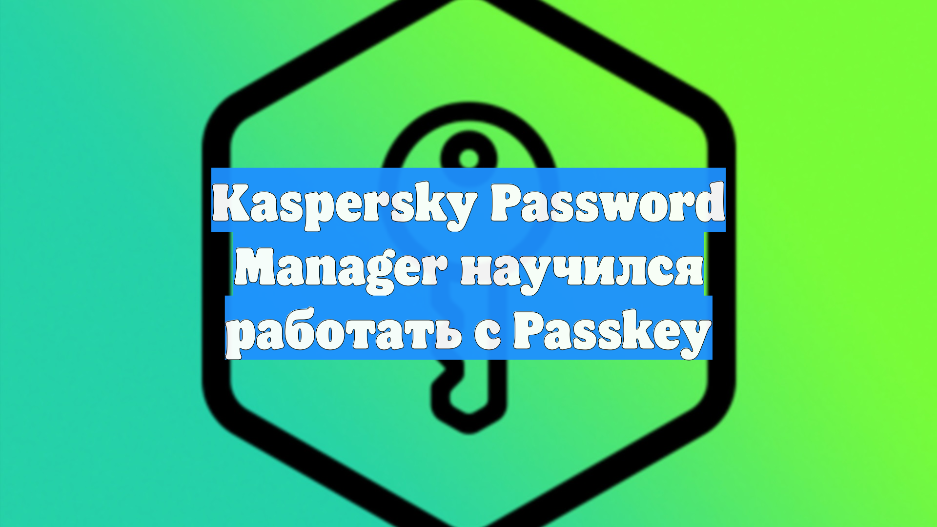 Kaspersky Password Manager научился работать с Passkey смотреть онлайн