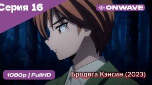 Бродяга Кэнсин (2023) - 16 Серия  [OnWave]