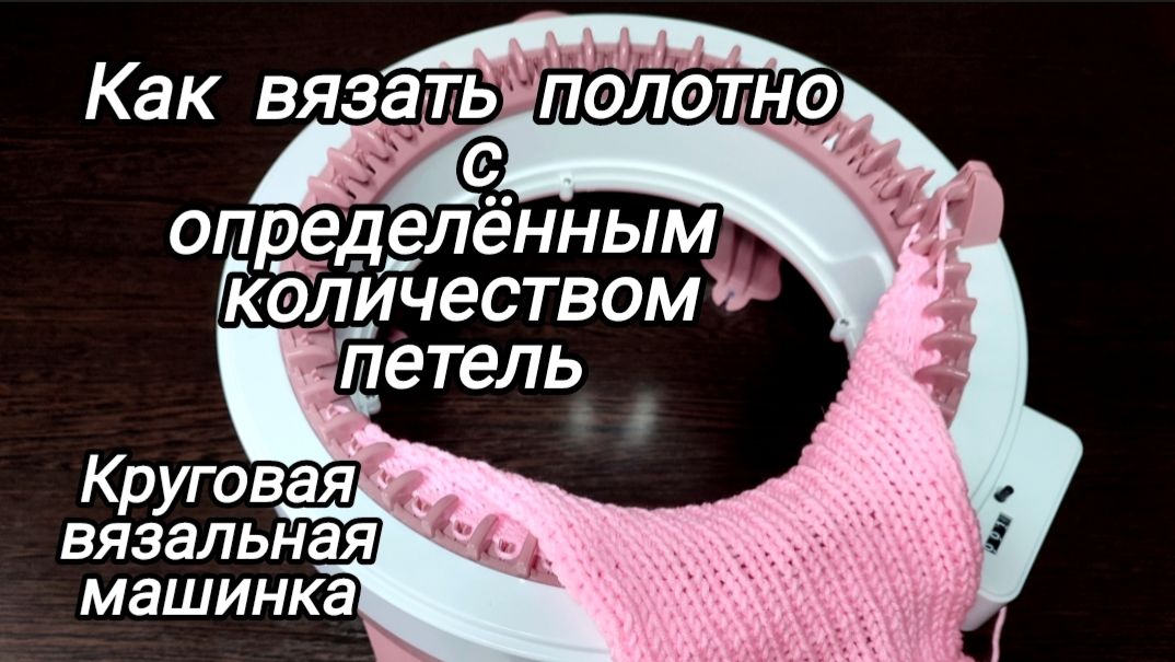 Круговая вязальная машинка. Как вязать полотно с определённым количеством петель смотреть онлайн
