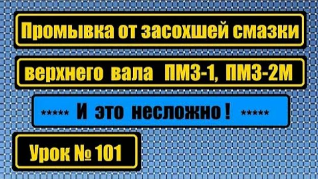 101 Промывка от засохшей старой смазки верхнего вала ПМЗ-1 ПМЗ-2М смотреть онлайн