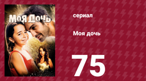 Моя дочь 75 серия (сериал, 2018)