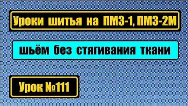 111 Уроки шитья на ПМЗ-1 ПМЗ-2М без стягивания строчки без пропусков стежка без петляния нитки внизу смотреть онлайн