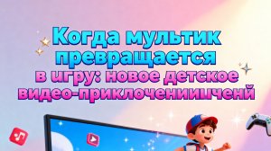 «Когда мультик превращается в игру: новое детское видео-приключение, взрывающее интернет!»