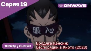 Бродяга Кэнсин: Беспорядки в Киото (2023) - 2 сезон 19 Серия  [OnWave]