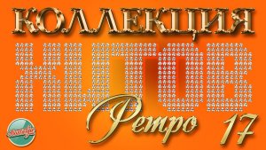 КОЛЛЕКЦИЯ ХИТОВ РЕТРО ✬ ПЕСНИ КОТОРЫЕ НЕ СТАРЕЮТ ✬ 17 ✬
