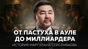 Маргулан Сейсембаев: потерять созданное за 20 лет, не сдаться и возродиться победителем | Основатели