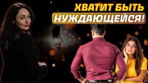 КАК ПЕРЕСТАТЬ БЫТЬ НУЖДАЮЩЕЙСЯ? Психология отношений.