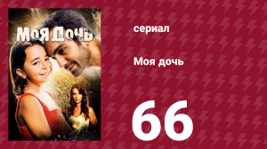 Моя дочь 66 серия (сериал, 2018)
