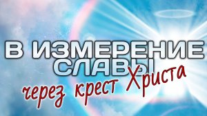 В измерение славы через крест Христа.
