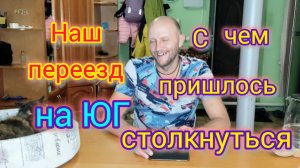Наш ПЕРЕЕЗД на юг/Четвёртый год на ЮГЕ/С какими проблемами пришлось столкнуться/Что с нами произошло