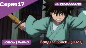 Бродяга Кэнсин (2023) - 17 Серия  [OnWave]