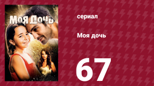 Моя дочь 67 серия (сериал, 2018)