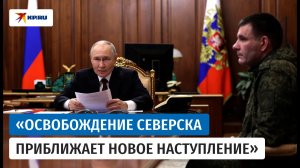 Путину доложили о взятии Северска. Вот что сказали военные