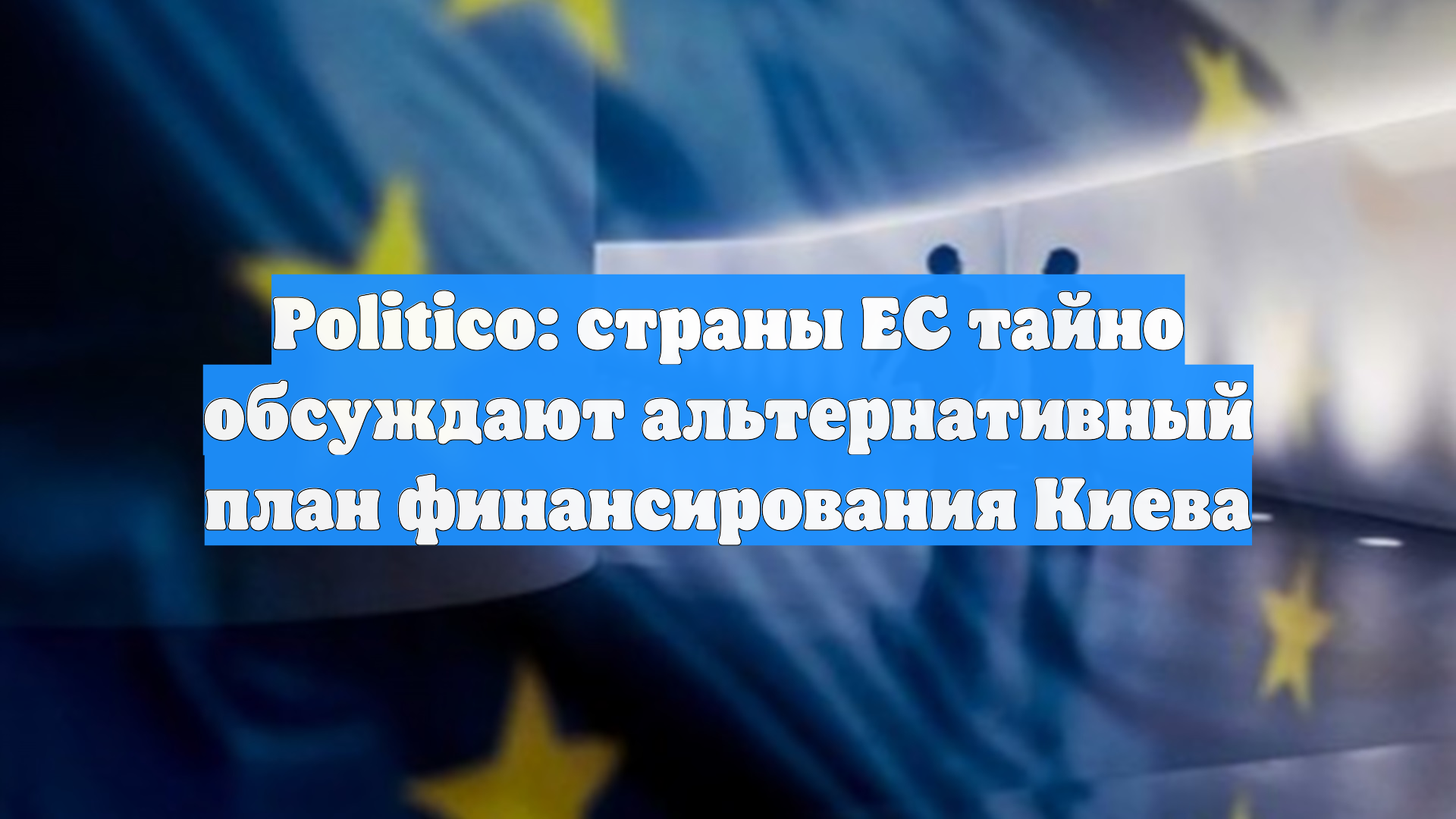 Politico: страны ЕС тайно обсуждают альтернативный план финансирования Киева