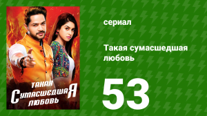 Такая сумасшедшая любовь 53 серия (сериал, 2017)