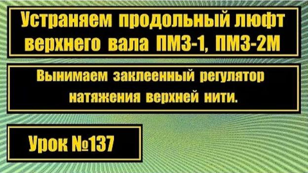 137 Устраняем продольный люфт верхнего вала на ПМЗ-1 ПМЗ-2М вынимаем залипший регулятор натяж нити смотреть онлайн