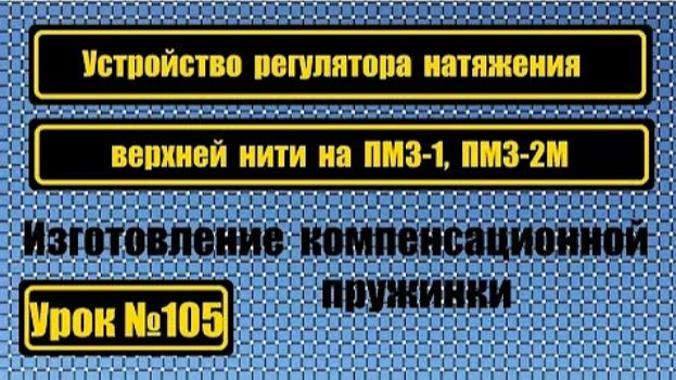 105 Устройство регулятора натяжения верхней нити Изготовление компенсационной пружинки на ПМЗ-1 смотреть онлайн