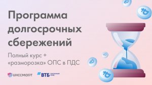 Программа Долгосрочных Сбережений: Полный курс + Разморозка ОПС в ПДС | Запись обучения НПФ ВТБ